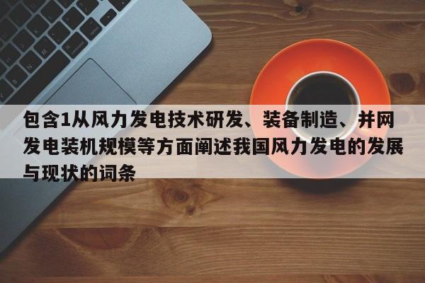包含1从风力发电技术研发、装备制造、并网发电装机规模等方面阐述我国风力发电的发展与现状的词条  第1张