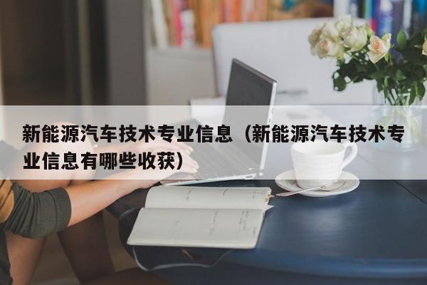 新能源汽车技术专业信息（新能源汽车技术专业信息有哪些收获）  第1张
