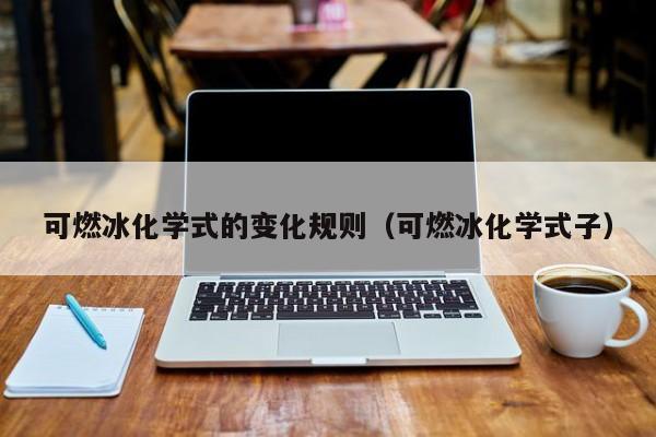 可燃冰化学式的变化规则（可燃冰化学式子）  第1张