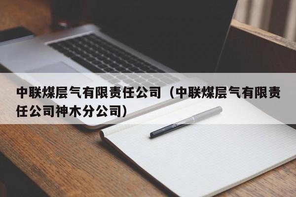 中联煤层气有限责任公司（中联煤层气有限责任公司神木分公司）  第1张