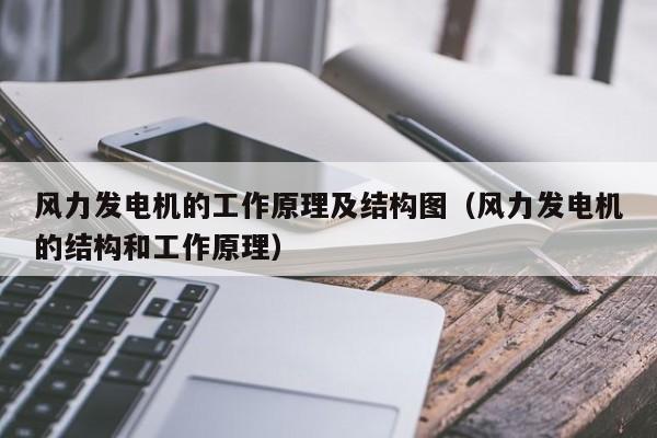 风力发电机的工作原理及结构图（风力发电机的结构和工作原理）  第1张