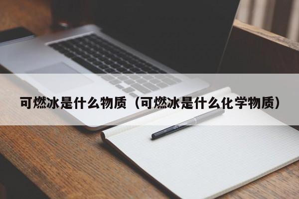 可燃冰是什么物质（可燃冰是什么化学物质）  第1张