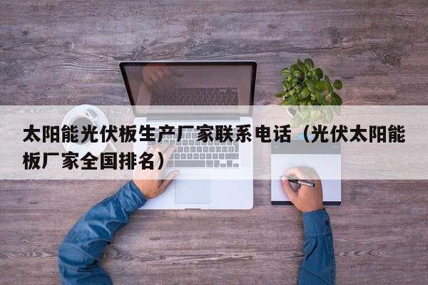 太阳能光伏板生产厂家联系电话（光伏太阳能板厂家全国排名）  第1张