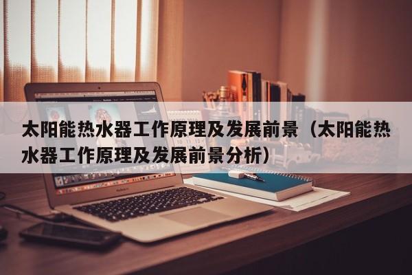 太阳能热水器工作原理及发展前景（太阳能热水器工作原理及发展前景分析）  第1张