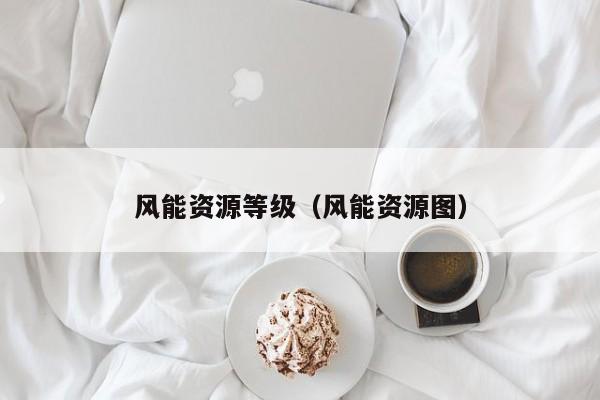 风能资源等级（风能资源图）  第1张