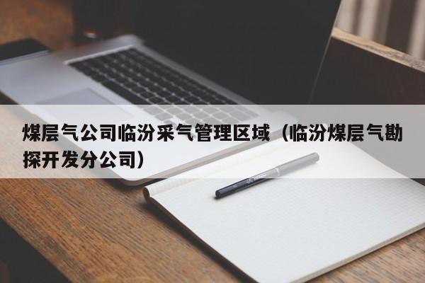 煤层气公司临汾采气管理区域（临汾煤层气勘探开发分公司）  第1张