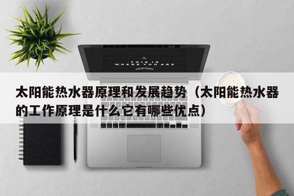 太阳能热水器原理和发展趋势（太阳能热水器的工作原理是什么它有哪些优点）  第1张