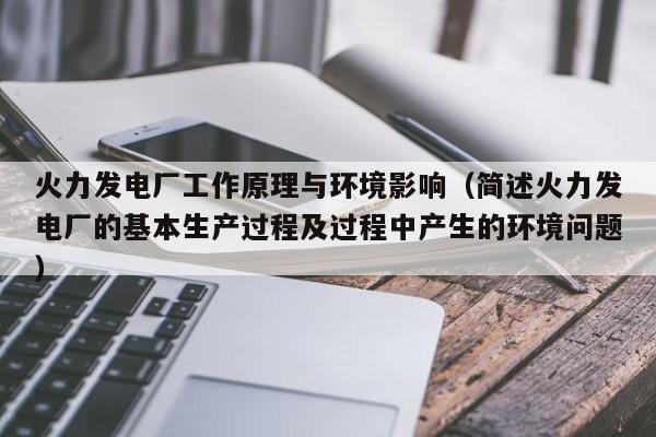 火力发电厂工作原理与环境影响（简述火力发电厂的基本生产过程及过程中产生的环境问题）  第1张