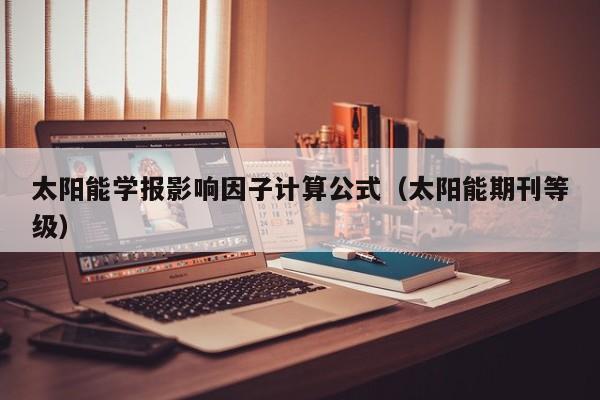 太阳能学报影响因子计算公式（太阳能期刊等级）  第1张