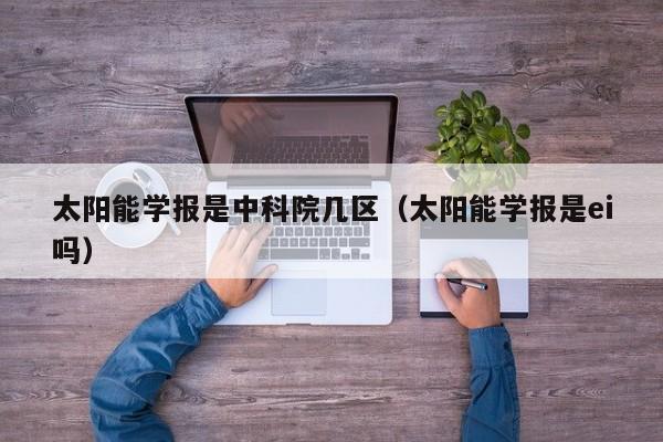 太阳能学报是中科院几区（太阳能学报是ei吗）  第1张