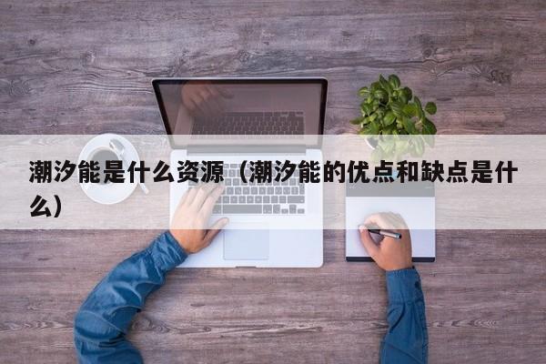 潮汐能是什么资源（潮汐能的优点和缺点是什么）  第1张