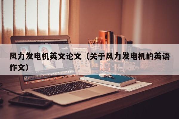 风力发电机英文论文（关于风力发电机的英语作文）  第1张