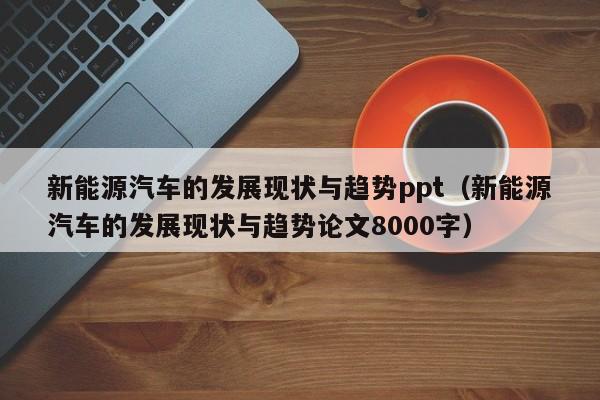 新能源汽车的发展现状与趋势ppt（新能源汽车的发展现状与趋势论文8000字）  第1张
