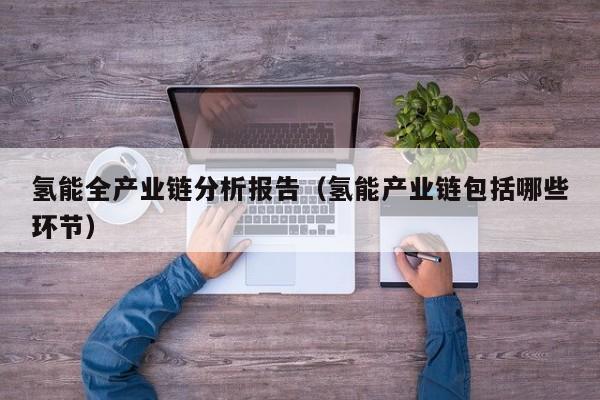 氢能全产业链分析报告（氢能产业链包括哪些环节）  第1张