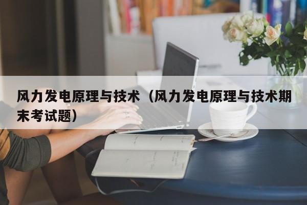 风力发电原理与技术（风力发电原理与技术期末考试题）  第1张