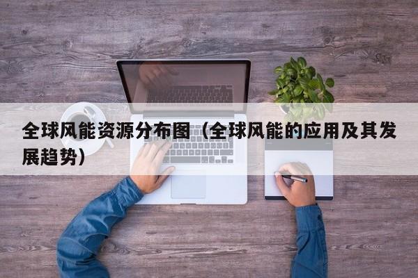 全球风能资源分布图（全球风能的应用及其发展趋势）  第1张