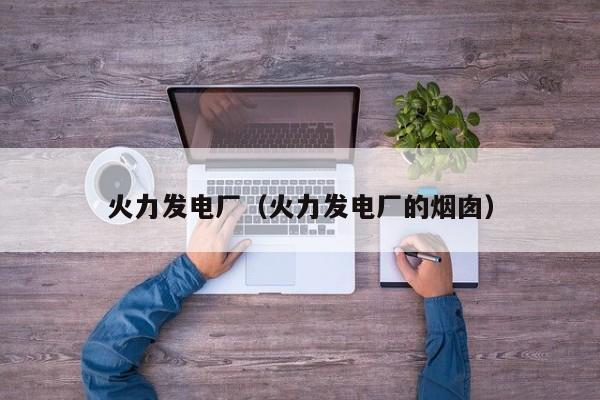 火力发电厂（火力发电厂的烟囱）  第1张