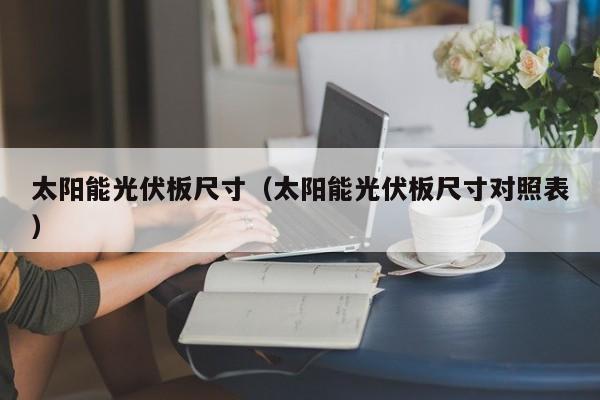 太阳能光伏板尺寸（太阳能光伏板尺寸对照表）  第1张