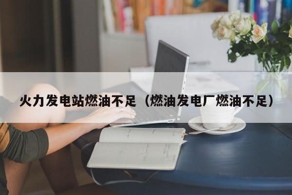 火力发电站燃油不足（燃油发电厂燃油不足）  第1张