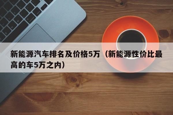 新能源汽车排名及价格5万（新能源性价比最高的车5万之内）  第1张
