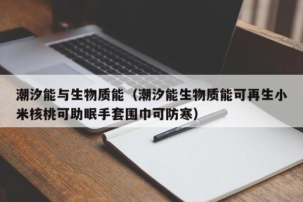 潮汐能与生物质能（潮汐能生物质能可再生小米核桃可助眠手套围巾可防寒）  第1张
