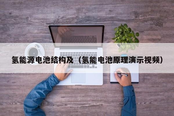 氢能源电池结构及（氢能电池原理演示视频）  第1张
