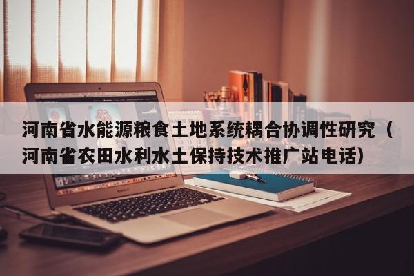 河南省水能源粮食土地系统耦合协调性研究（河南省农田水利水土保持技术推广站电话）  第1张