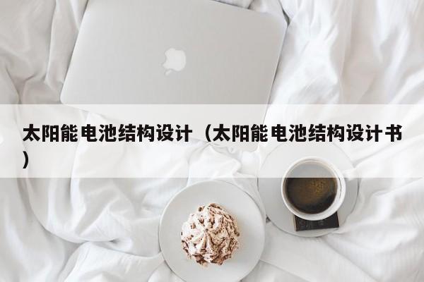 太阳能电池结构设计（太阳能电池结构设计书）  第1张