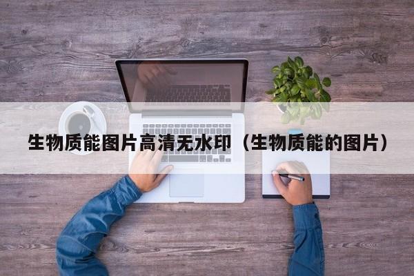生物质能图片高清无水印（生物质能的图片）  第1张