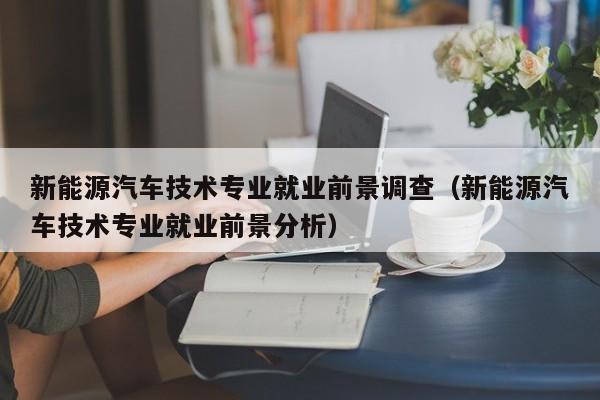 新能源汽车技术专业就业前景调查（新能源汽车技术专业就业前景分析）  第1张
