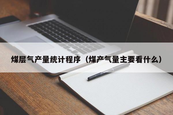 煤层气产量统计程序（煤产气量主要看什么）  第1张