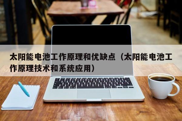 太阳能电池工作原理和优缺点（太阳能电池工作原理技术和系统应用）  第1张