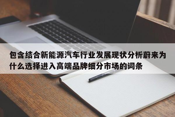 包含结合新能源汽车行业发展现状分析蔚来为什么选择进入高端品牌细分市场的词条  第1张