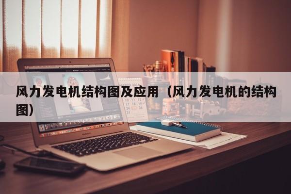 风力发电机结构图及应用（风力发电机的结构图）  第1张