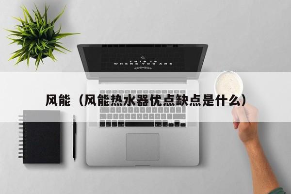 风能（风能热水器优点缺点是什么）  第1张