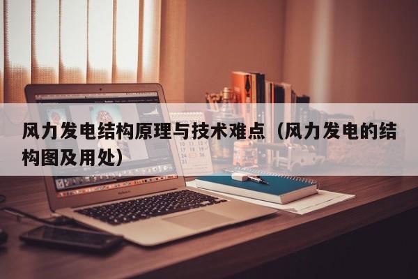 风力发电结构原理与技术难点（风力发电的结构图及用处）  第1张