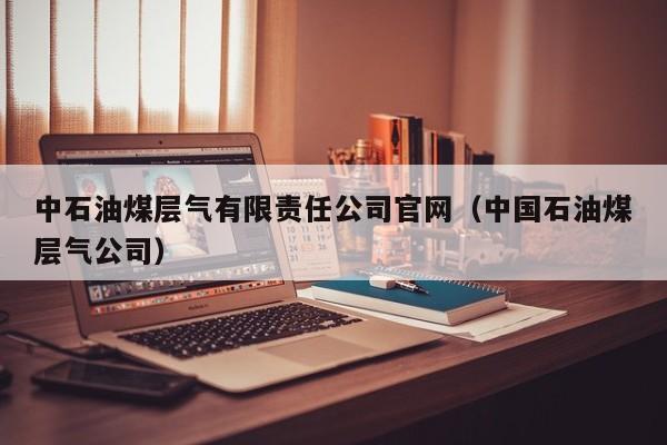 中石油煤层气有限责任公司官网（中国石油煤层气公司）  第1张