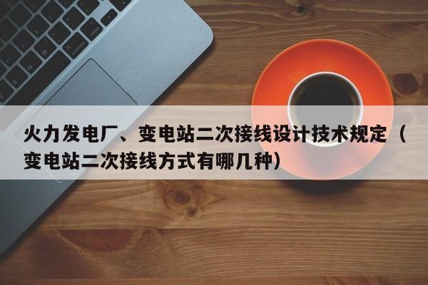 火力发电厂、变电站二次接线设计技术规定（变电站二次接线方式有哪几种）  第1张