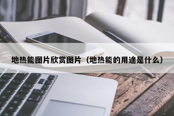 地热能图片欣赏图片（地热能的用途是什么）  第1张