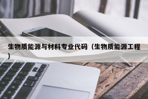 生物质能源与材料专业代码（生物质能源工程）  第1张