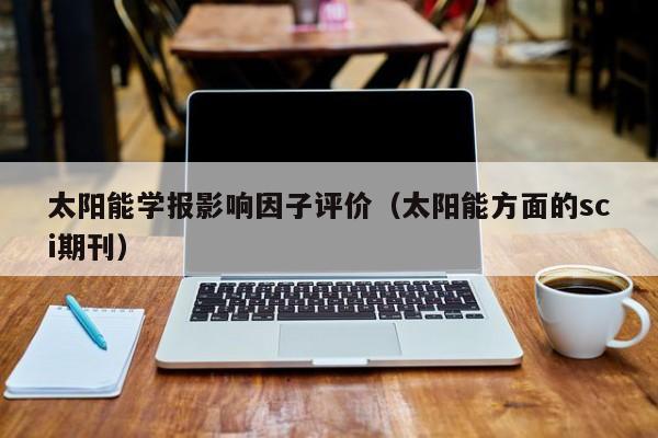 太阳能学报影响因子评价（太阳能方面的sci期刊）  第1张