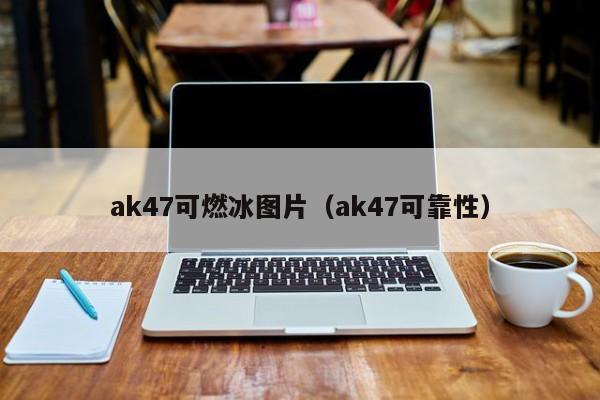 ak47可燃冰图片（ak47可靠性）  第1张