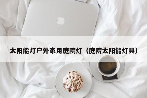 太阳能灯户外家用庭院灯（庭院太阳能灯具）  第1张
