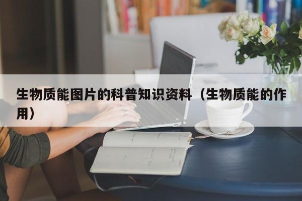 生物质能图片的科普知识资料（生物质能的作用）  第1张