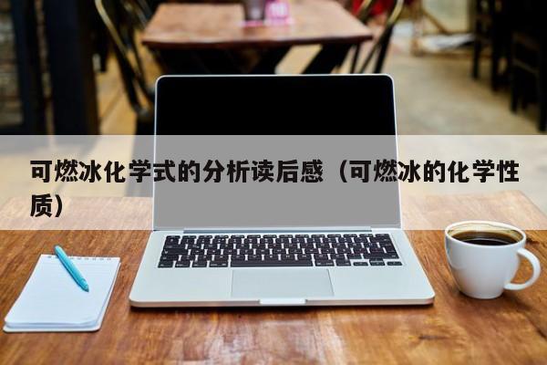 可燃冰化学式的分析读后感（可燃冰的化学性质）  第1张