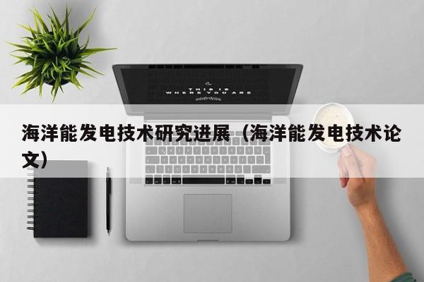 海洋能发电技术研究进展（海洋能发电技术论文）  第1张