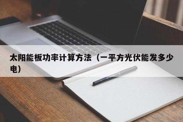 太阳能板功率计算方法（一平方光伏能发多少电）  第1张