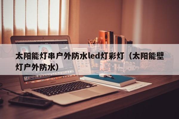 太阳能灯串户外防水led灯彩灯（太阳能壁灯户外防水）  第1张