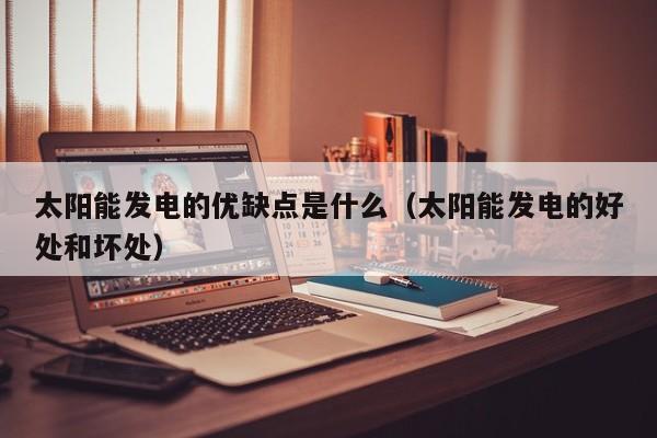 太阳能发电的优缺点是什么（太阳能发电的好处和坏处）  第1张