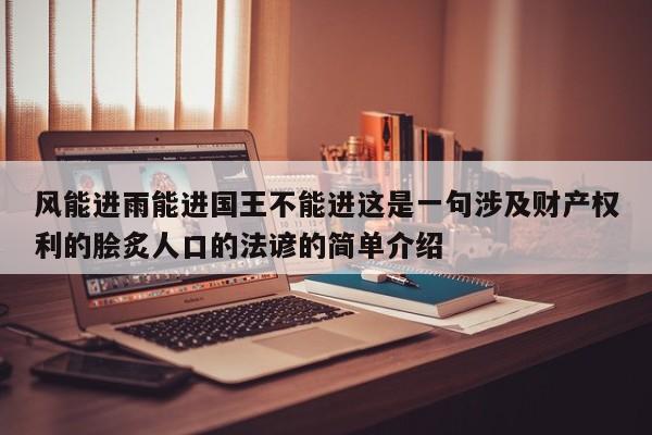 风能进雨能进国王不能进这是一句涉及财产权利的脍炙人口的法谚的简单介绍  第1张